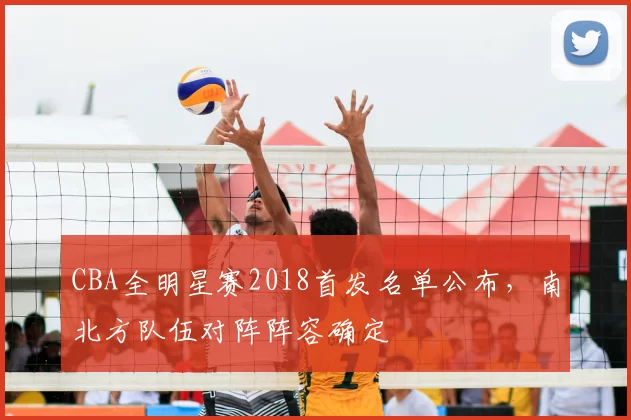 CBA全明星赛2018首发名单公布,南北方队伍对阵阵容确定