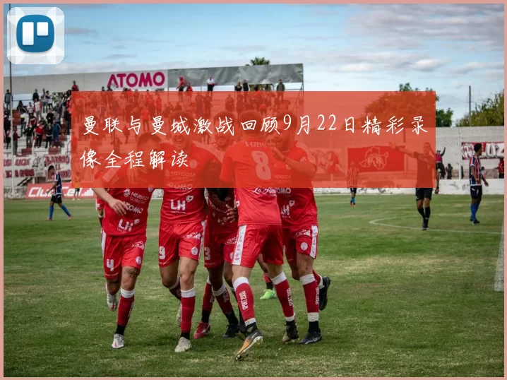 曼联与曼城激战回顾9月22日精彩录像全程解读