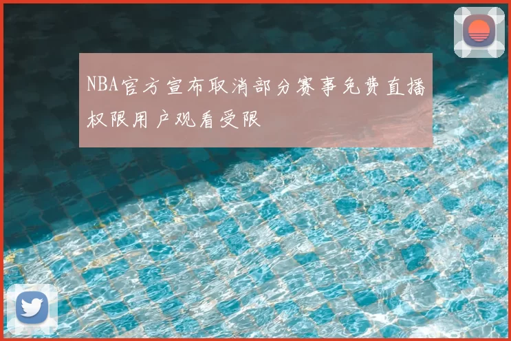 NBA官方宣布取消部分赛事免费直播权限用户观看受限