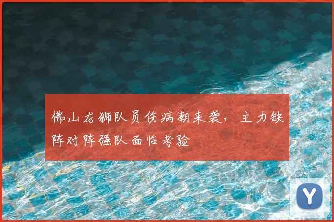 佛山龙狮队员伤病潮来袭，主力缺阵对阵强队面临考验