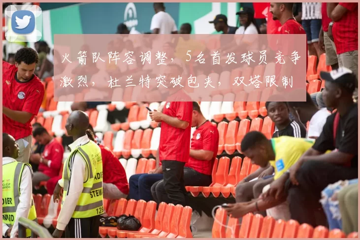 火箭队阵容调整,5名首发球员竞争激烈,杜兰特突破包夹,双塔限制字母哥