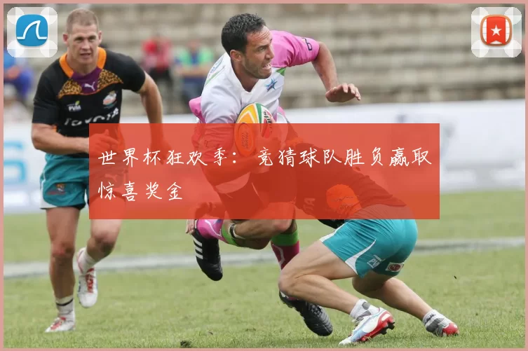 世界杯狂欢季:竞猜球队胜负赢取惊喜奖金