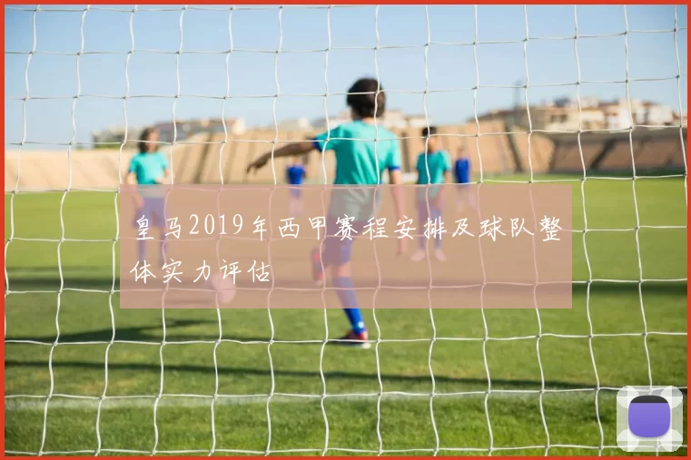 皇马2019年西甲赛程安排及球队整体实力评估