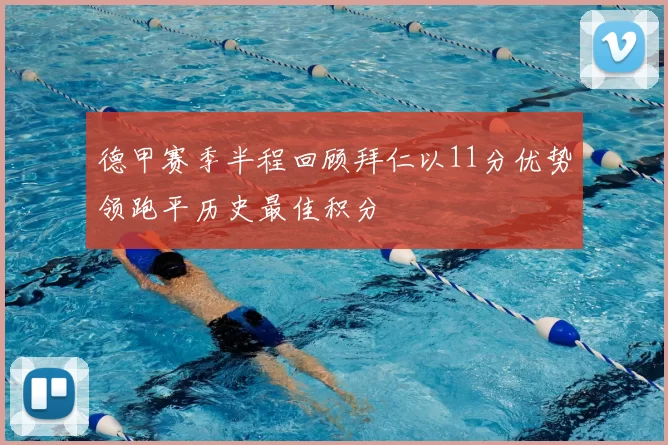 德甲赛季半程回顾拜仁以11分优势领跑平历史最佳积分