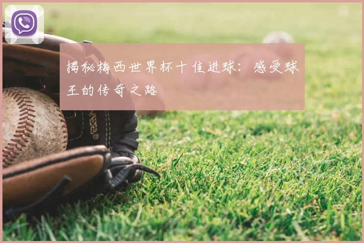 揭秘梅西世界杯十佳进球:感受球王的传奇之路