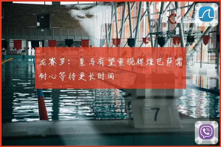 龙赛罗：皇马有望重现辉煌巴萨需耐心等待更长时间