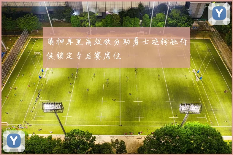 萌神库里高效砍分助勇士逆转独行侠锁定季后赛席位