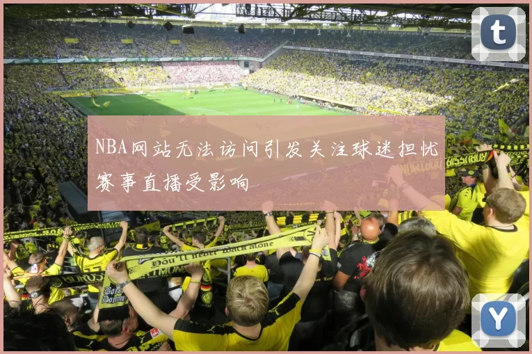 NBA网站无法访问引发关注球迷担忧赛事直播受影响