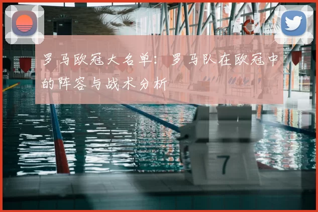 罗马欧冠大名单:罗马队在欧冠中的阵容与战术分析