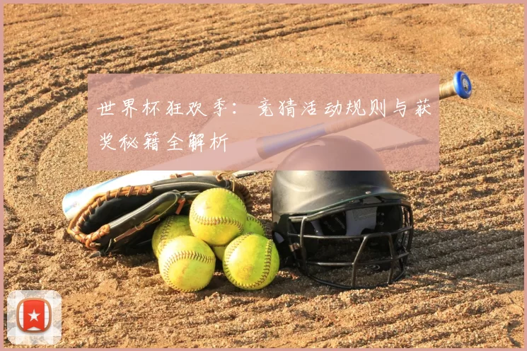 世界杯狂欢季：竞猜活动规则与获奖秘籍全解析