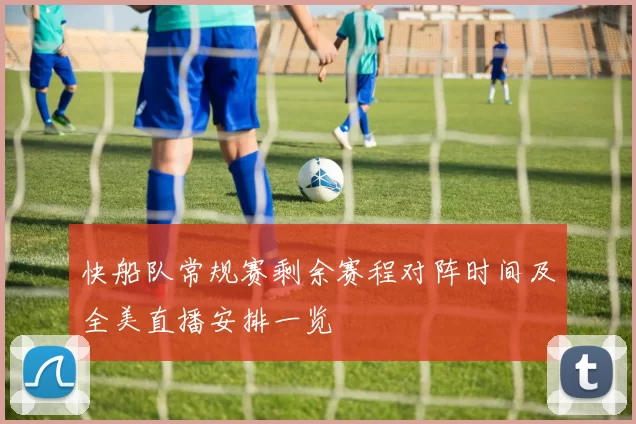 快船队常规赛剩余赛程对阵时间及全美直播安排一览
