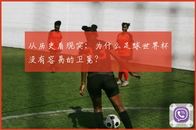 从历史看现实:为什么足球世界杯没有容易的卫冕?