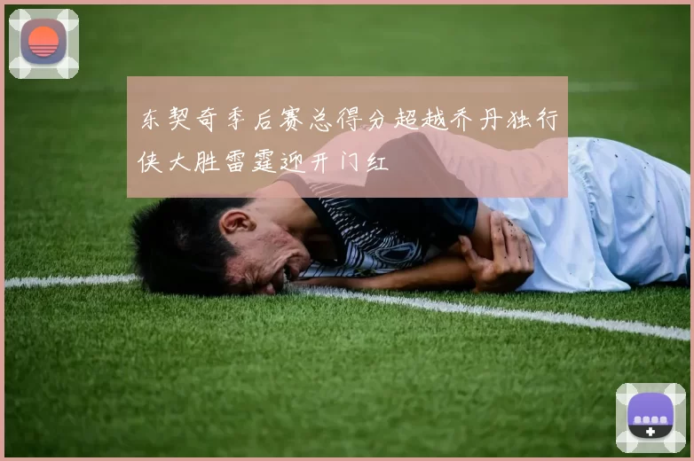 东契奇季后赛总得分超越乔丹独行侠大胜雷霆迎开门红