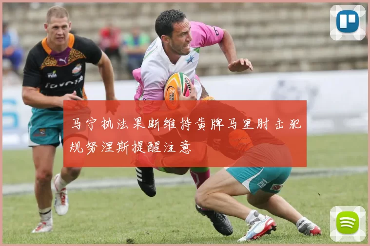 马宁执法果断维持黄牌马里肘击犯规努涅斯提醒注意