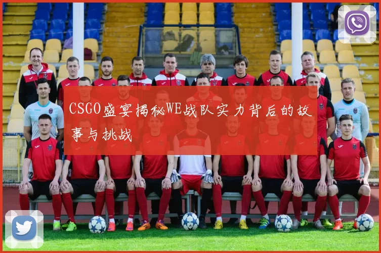 CSGO盛宴揭秘WE战队实力背后的故事与挑战