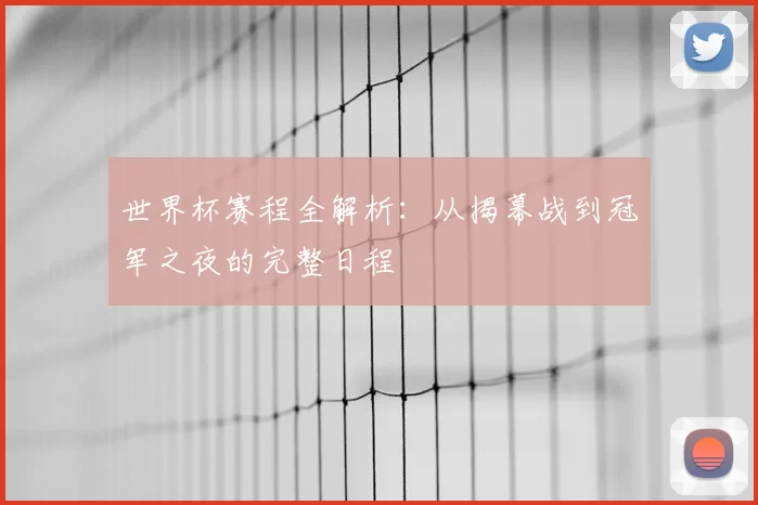 世界杯赛程全解析:从揭幕战到冠军之夜的完整日程