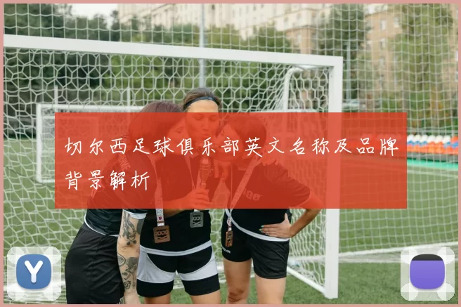 切尔西足球俱乐部英文名称及品牌背景解析